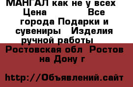 МАНГАЛ как не у всех › Цена ­ 40 000 - Все города Подарки и сувениры » Изделия ручной работы   . Ростовская обл.,Ростов-на-Дону г.